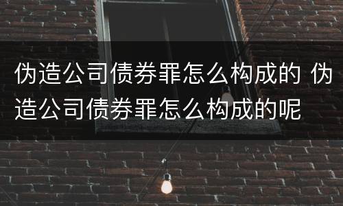伪造公司债券罪怎么构成的 伪造公司债券罪怎么构成的呢