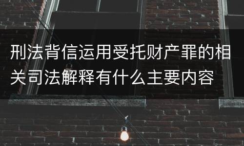 刑法背信运用受托财产罪的相关司法解释有什么主要内容