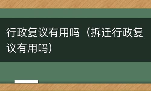 行政复议有用吗（拆迁行政复议有用吗）