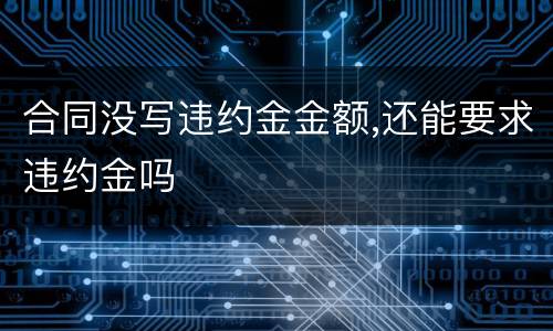 合同没写违约金金额,还能要求违约金吗