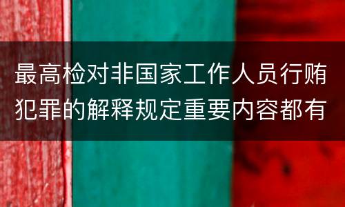 最高检对非国家工作人员行贿犯罪的解释规定重要内容都有哪些
