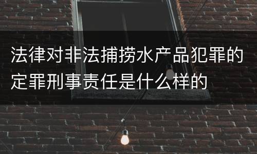 法律对非法捕捞水产品犯罪的定罪刑事责任是什么样的