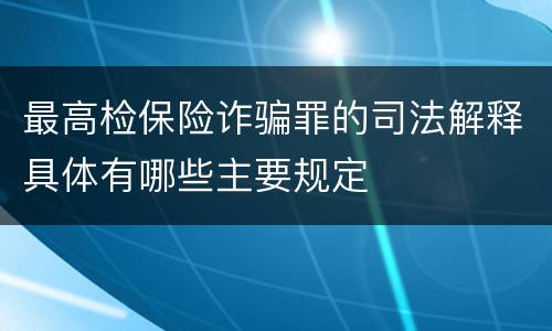 最高检保险诈骗罪的司法解释具体有哪些主要规定