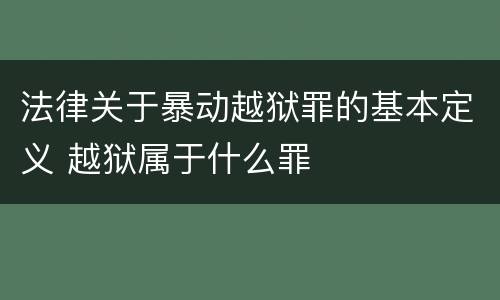 法律关于暴动越狱罪的基本定义 越狱属于什么罪