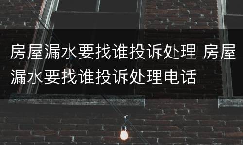 房屋漏水要找谁投诉处理 房屋漏水要找谁投诉处理电话