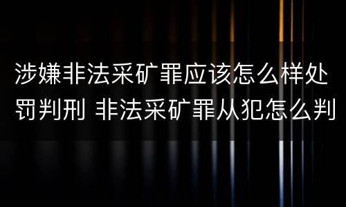 涉嫌非法采矿罪应该怎么样处罚判刑 非法采矿罪从犯怎么判