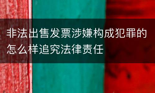 非法出售发票涉嫌构成犯罪的怎么样追究法律责任