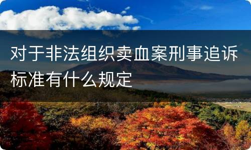 对于非法组织卖血案刑事追诉标准有什么规定