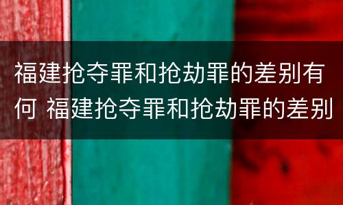 福建抢夺罪和抢劫罪的差别有何 福建抢夺罪和抢劫罪的差别有何关系