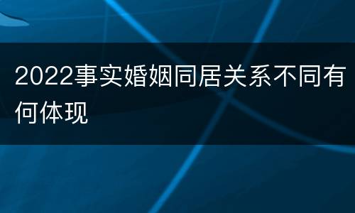 2022事实婚姻同居关系不同有何体现