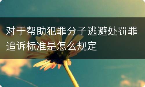 对于帮助犯罪分子逃避处罚罪追诉标准是怎么规定