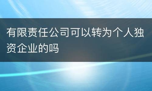 有限责任公司可以转为个人独资企业的吗