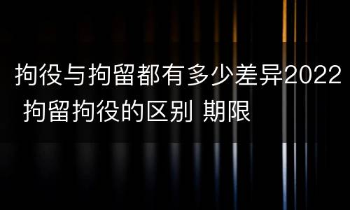 拘役与拘留都有多少差异2022 拘留拘役的区别 期限