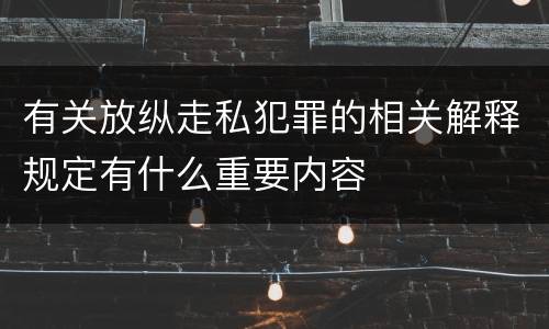 有关放纵走私犯罪的相关解释规定有什么重要内容