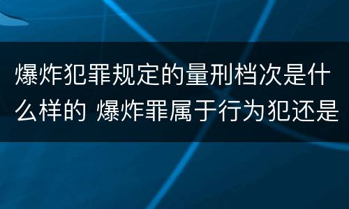 爆炸犯罪规定的量刑档次是什么样的 爆炸罪属于行为犯还是危险犯
