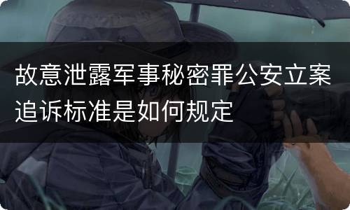 故意泄露军事秘密罪公安立案追诉标准是如何规定