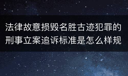 法律故意损毁名胜古迹犯罪的刑事立案追诉标准是怎么样规定