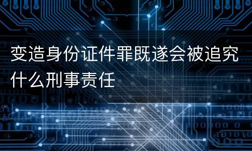 变造身份证件罪既遂会被追究什么刑事责任