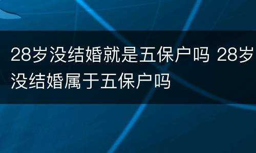 28岁没结婚就是五保户吗 28岁没结婚属于五保户吗