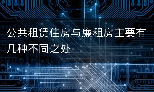 公共租赁住房与廉租房主要有几种不同之处