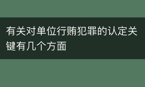 有关对单位行贿犯罪的认定关键有几个方面