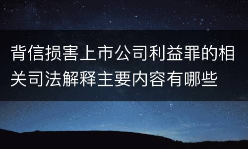 背信损害上市公司利益罪的相关司法解释主要内容有哪些