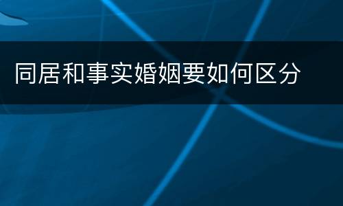同居和事实婚姻要如何区分