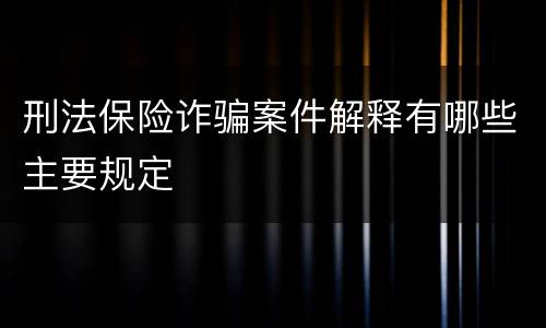 刑法保险诈骗案件解释有哪些主要规定