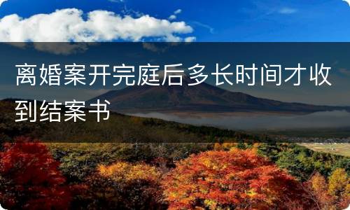 离婚案开完庭后多长时间才收到结案书