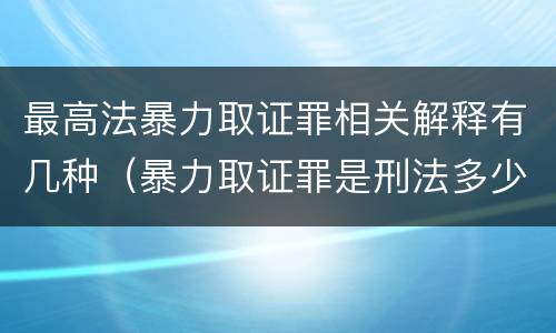 最高法暴力取证罪相关解释有几种（暴力取证罪是刑法多少条）