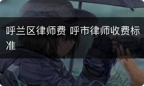 呼兰区律师费 呼市律师收费标准