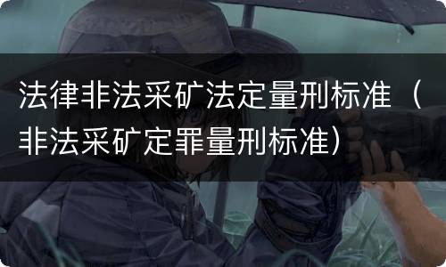 法律非法采矿法定量刑标准（非法采矿定罪量刑标准）