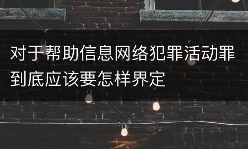 对于帮助信息网络犯罪活动罪到底应该要怎样界定