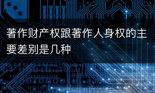 著作财产权跟著作人身权的主要差别是几种