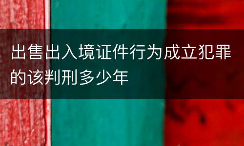 出售出入境证件行为成立犯罪的该判刑多少年