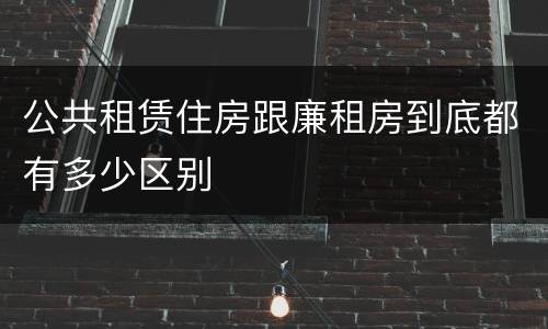 公共租赁住房跟廉租房到底都有多少区别