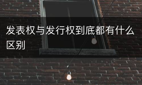 发表权与发行权到底都有什么区别
