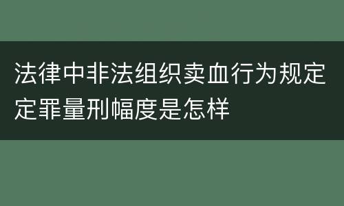 法律中非法组织卖血行为规定定罪量刑幅度是怎样