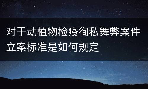 对于动植物检疫徇私舞弊案件立案标准是如何规定
