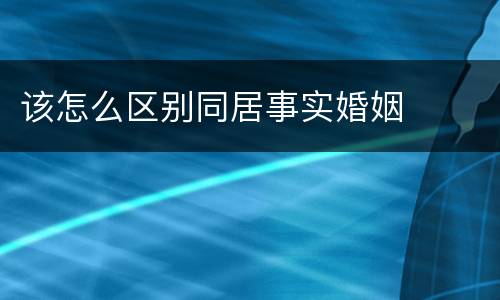 该怎么区别同居事实婚姻
