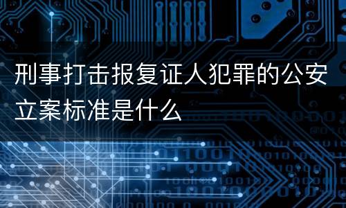 刑事打击报复证人犯罪的公安立案标准是什么