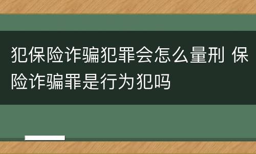 犯保险诈骗犯罪会怎么量刑 保险诈骗罪是行为犯吗