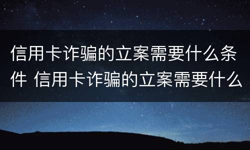信用卡诈骗的立案需要什么条件 信用卡诈骗的立案需要什么条件呢