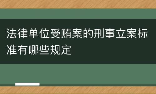 法律单位受贿案的刑事立案标准有哪些规定