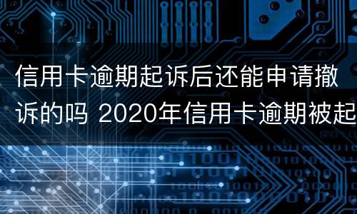 信用卡逾期起诉后还能申请撤诉的吗 2020年信用卡逾期被起诉立案后怎么解决