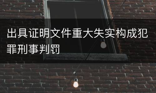 出具证明文件重大失实构成犯罪刑事判罚