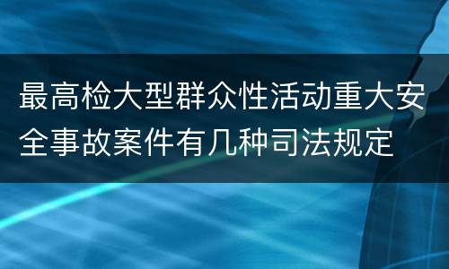 最高检大型群众性活动重大安全事故案件有几种司法规定