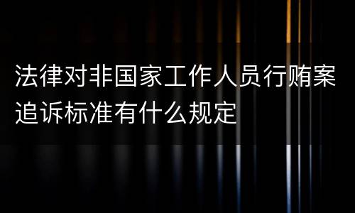 法律对非国家工作人员行贿案追诉标准有什么规定