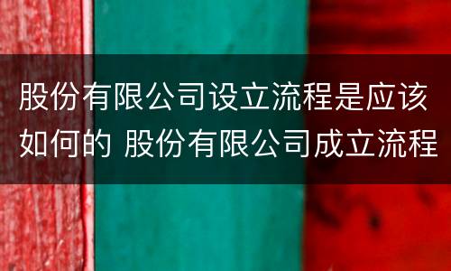股份有限公司设立流程是应该如何的 股份有限公司成立流程