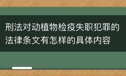 刑法对动植物检疫失职犯罪的法律条文有怎样的具体内容